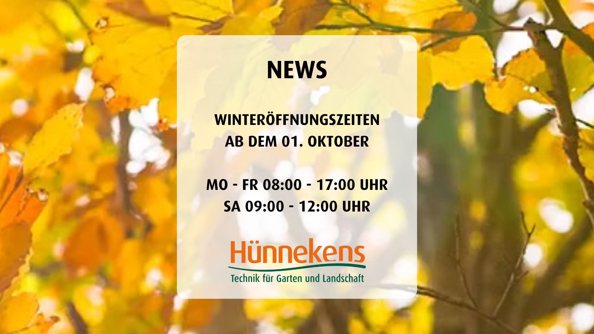 NEWS WINTERFFNUNGSZEITEN AB DEM 01. OKTOBER MO - FR 0800 - 1700 UHR SA 0900 - 1200 UHR (1920 x 1080 px) NEWS WINTERFFNUNGSZEITEN AB DEM 01. OKTOBER MO - FR 0800 - 1700 UHR SA 0900 - 1200 UHR (1920 x 1080 px)